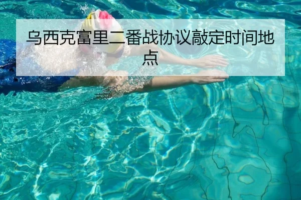 乌西克富里二番战协议敲定时间地点
