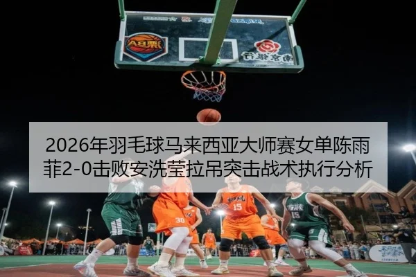 nian-yu-mao-qiu-ma-lai-xi-ya-da-shi-sai-nv-dan-chen-yu-fei-ji-bai-an-xi-ying-la-diao-tu-ji-zhan-shu-zhi-xing-fen-xi-2-303.jpg